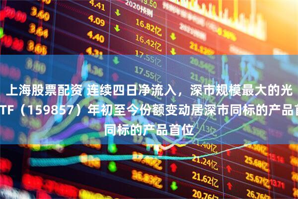 上海股票配资 连续四日净流入，深市规模最大的光伏ETF（159857）年初至今份额变动居深市同标的产品首位