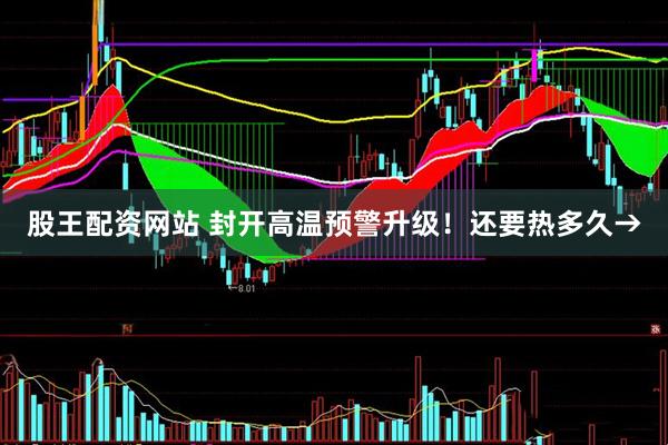 股王配资网站 封开高温预警升级！还要热多久→