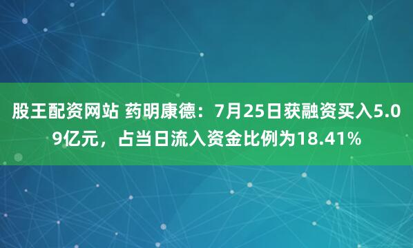 股王配资网站 药明康德：7月25日获融资买入5.09亿元，占当日流入资金比例为18.41%