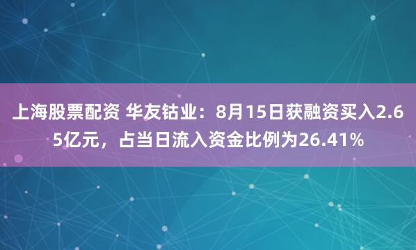 上海股票配资 华友钴业：8月15日获融资买入2.65亿元，占当日流入资金比例为26.41%