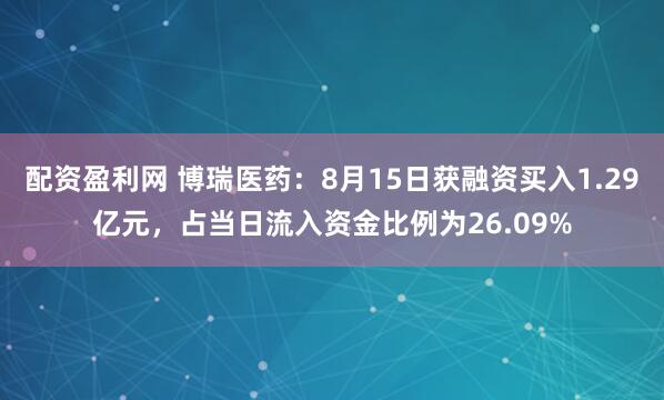 配资盈利网 博瑞医药：8月15日获融资买入1.29亿元，占当日流入资金比例为26.09%