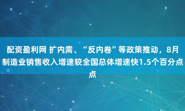 配资盈利网 扩内需、“反内卷”等政策推动，8月制造业销售收入增速较全国总体增速快1.5个百分点