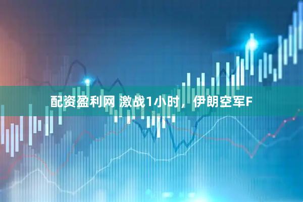 配资盈利网 激战1小时，伊朗空军F