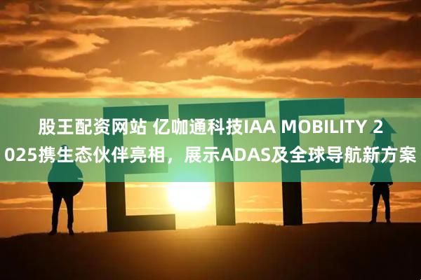 股王配资网站 亿咖通科技IAA MOBILITY 2025携生态伙伴亮相，展示ADAS及全球导航新方案
